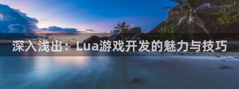沐鸣2挂机注册：深入浅出：Lua游戏开发的魅力与技巧
