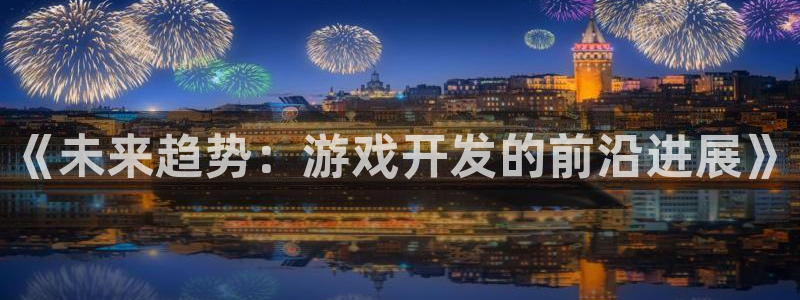 沐鸣2娱乐平台登录：《未来趋势：游戏开发的前沿进展》