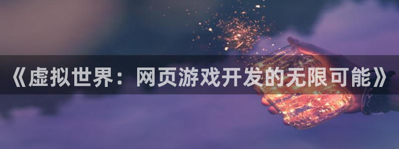 沐鸣娱乐2是干嘛的：《虚拟世界：网页游戏开发的无限可能》