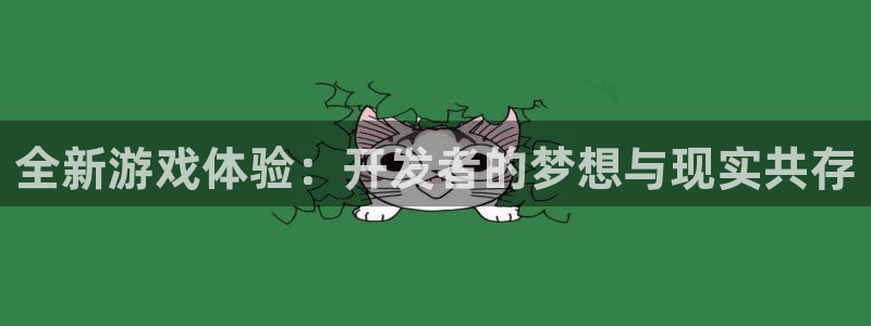 沐鸣代理22927：全新游戏体验：开发者的梦想与现实共存
