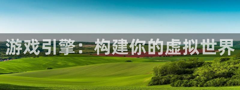 沐鸣娱乐2返点：游戏引擎：构建你的虚拟世界