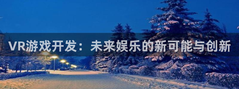 沐鸣2购35994胀：VR游戏开发：未来娱乐的新可能与创新