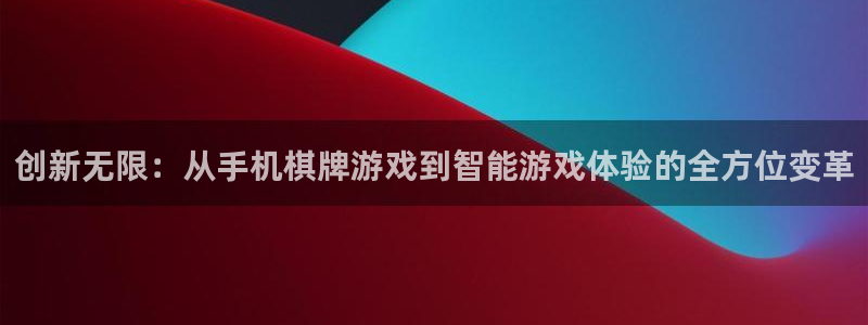 沐鸣2注册平台：创新无限：从手机棋牌游戏到智能游戏体验的全方位变革