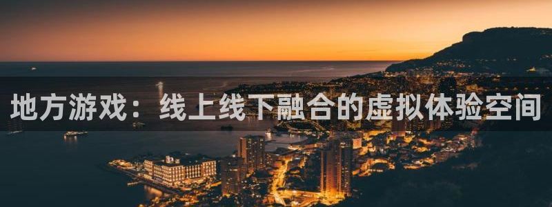 沐鸣娱乐2手机下载破解版：地方游戏：线上线下融合的虚拟体验空间