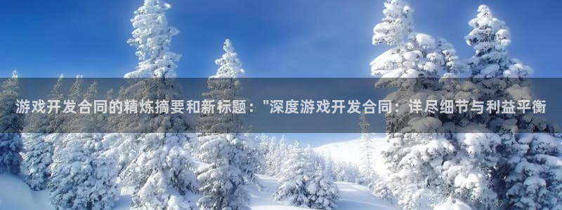 沐鸣2平台招商：游戏开发合同的精炼摘要和新标题：\
